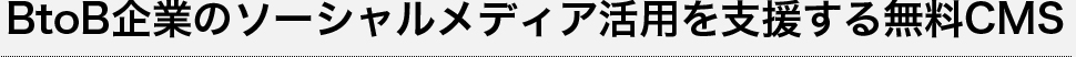 BtoB企業のソーシャルメディア活用を支援する無料CMS